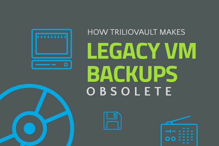 How TrilioVault Makes Legacy VM Backup Obsolete