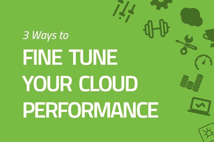 3 Ways to Fine-Tune Your Cloud Performance